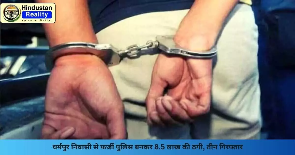 Solan News: धर्मपुर निवासी से फर्जी पुलिस बनकर 8.5 लाख की ठगी, तीन गिरफ्तार