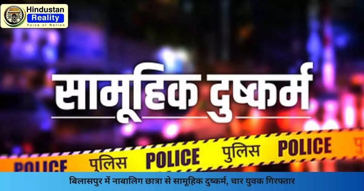Bilaspur Crime News: बिलासपुर में नाबालिग छात्रा से सामूहिक दुष्कर्म, चार युवक गिरफ्तार Bilaspur Crime News: बिलासपुर में नाबालिग छात्रा से सामूहिक दुष्कर्म, चार युवक गिरफ्तार
