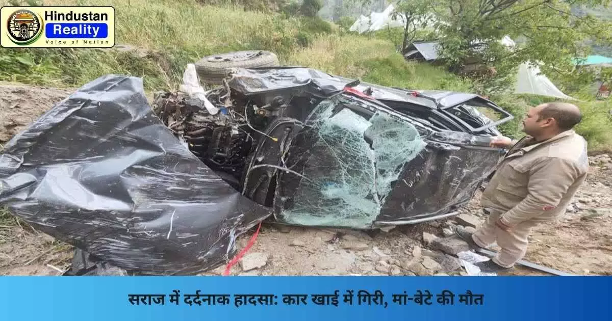 Mandi News: सराज में दर्दनाक हादसा: कार खाई में गिरी, मां-बेटे की मौत