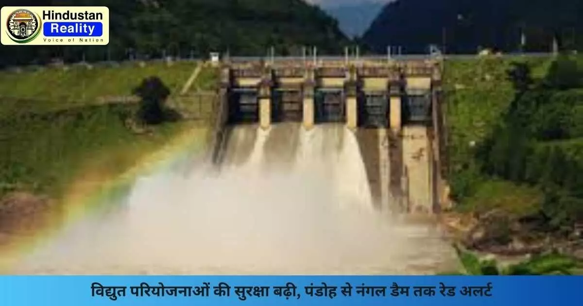 Pandoh Dam Alert: विद्युत परियोजनाओं की सुरक्षा बढ़ी, पंडोह से नंगल डैम तक रेड अलर्ट