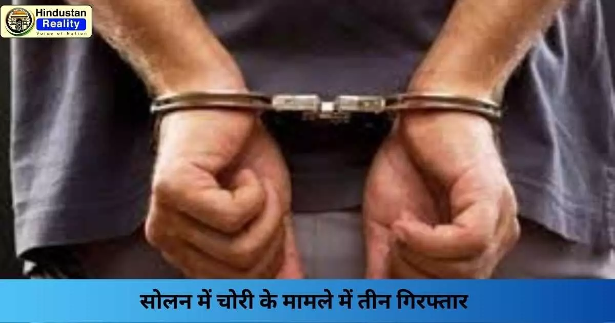 Solan News: सोलन में चोरी के मामले में तीन गिरफ्तार Solan News: सोलन में चोरी के मामले में तीन गिरफ्तार