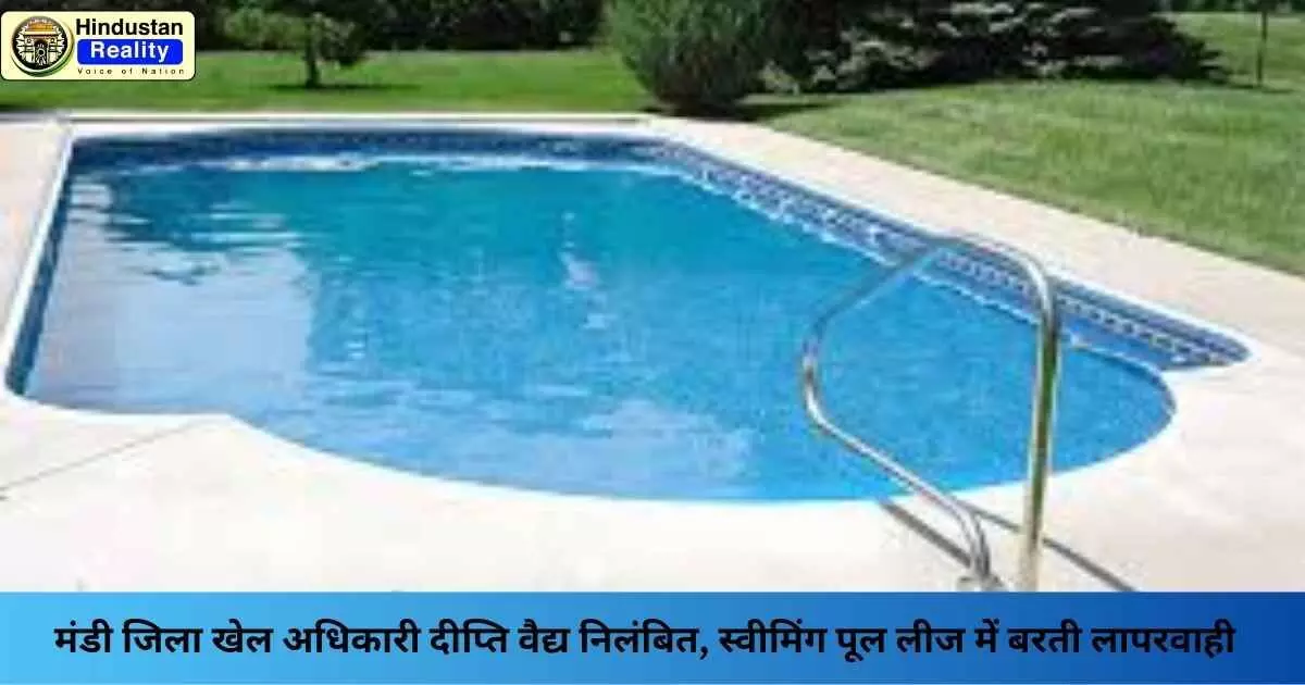 Mandi News: मंडी जिला खेल अधिकारी दीप्ति वैद्य निलंबित, स्वीमिंग पूल लीज में बरती लापरवाही Mandi News: मंडी जिला खेल अधिकारी दीप्ति वैद्य निलंबित, स्वीमिंग पूल लीज में बरती लापरवाही