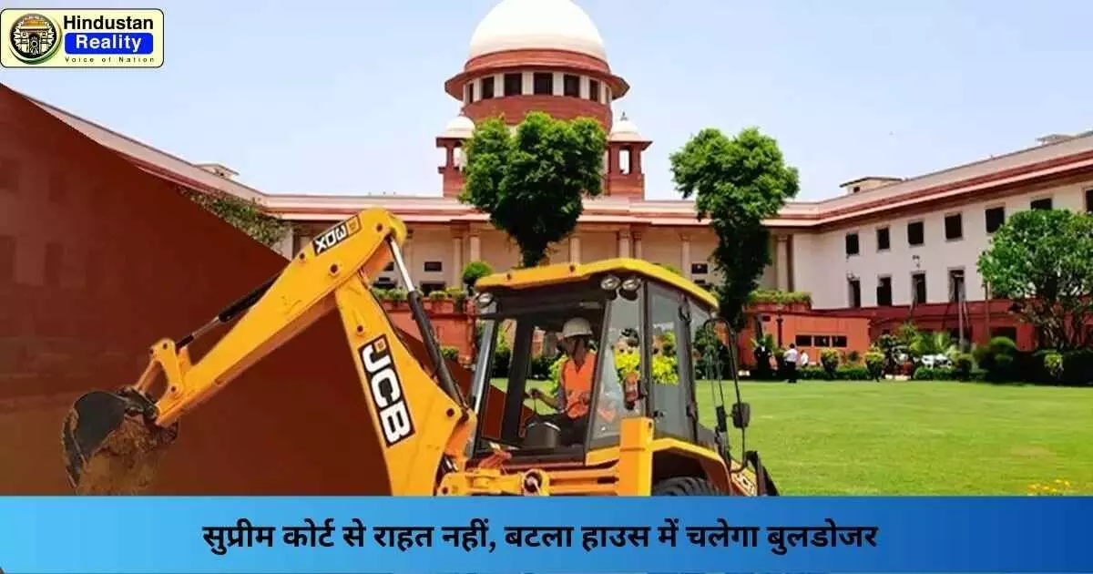 Batla House Demolition: सुप्रीम कोर्ट से राहत नहीं, बटला हाउस में चलेगा बुलडोजर Batla House Demolition: सुप्रीम कोर्ट से राहत नहीं, बटला हाउस में चलेगा बुलडोजर