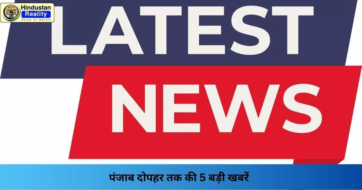 Punjab News Today: पंजाब दोपहर तक की 5 बड़ी खबरें Punjab News Today: पंजाब दोपहर तक की 5 बड़ी खबरें