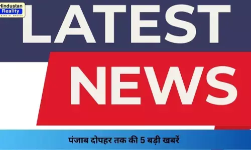 Punjab News Today: पंजाब दोपहर तक की 5 बड़ी खबरें