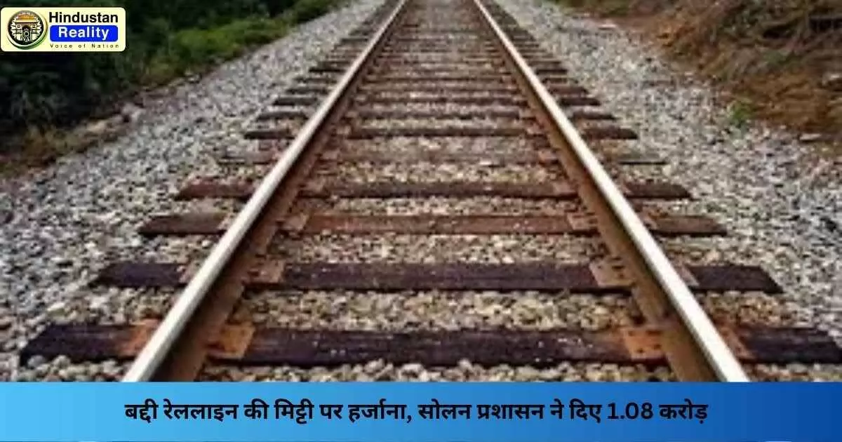 Solan News: बद्दी रेललाइन की मिट्टी पर हर्जाना, सोलन प्रशासन ने दिए 1.08 करोड़ Solan News: बद्दी रेललाइन की मिट्टी पर हर्जाना, सोलन प्रशासन ने दिए 1.08 करोड़