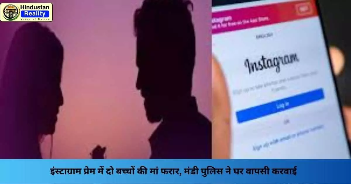 Mandi News: इंस्टाग्राम प्रेम में दो बच्चों की मां फरार, मंडी पुलिस ने घर वापसी करवाई Mandi News: इंस्टाग्राम प्रेम में दो बच्चों की मां फरार, मंडी पुलिस ने घर वापसी करवाई