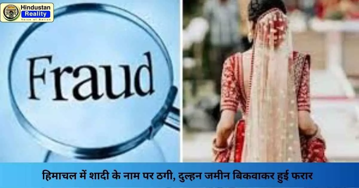 Kullu News: हिमाचल में शादी के नाम पर ठगी, दुल्हन जमीन बिकवाकर हुई फरार Kullu News: हिमाचल में शादी के नाम पर ठगी, दुल्हन जमीन बिकवाकर हुई फरार