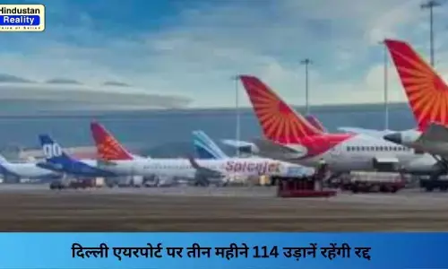 Delhi Flight Cancellation: दिल्ली एयरपोर्ट पर तीन महीने 114 उड़ानें रहेंगी रद्द