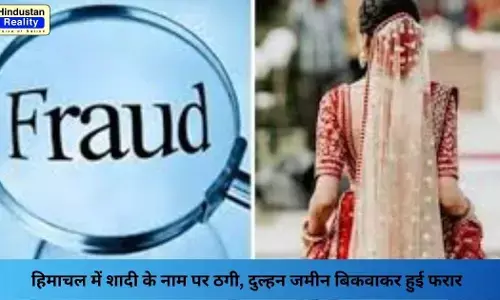Kullu News: हिमाचल में शादी के नाम पर ठगी, दुल्हन जमीन बिकवाकर हुई फरार