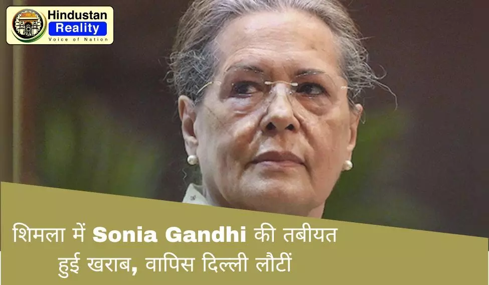 शिमला में Sonia Gandhi की तबीयत हुई खराब, वापिस दिल्ली लौटीं शिमला में Sonia Gandhi की तबीयत हुई खराब, वापिस दिल्ली लौटीं